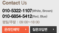 010-5322-1107(White, Brown)
010-6854-5412(Red, Blue)
평일/주말 : 09:00~18:00